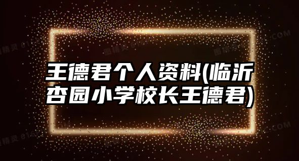 王德君個(gè)人資料(臨沂杏園小學(xué)校長(cháng)王德君)