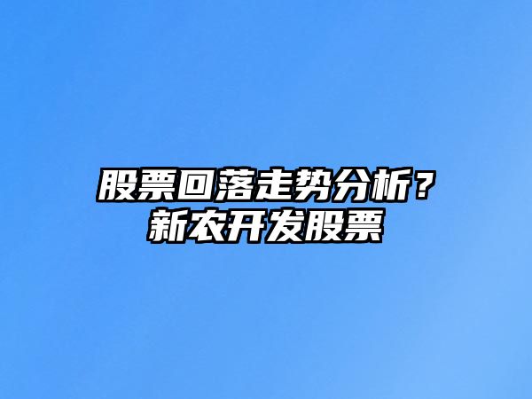 股票回落走勢分析？新農開(kāi)發(fā)股票