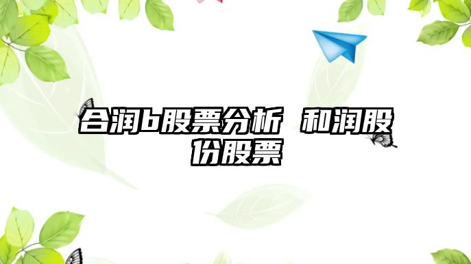 合潤b股票分析 和潤股份股票