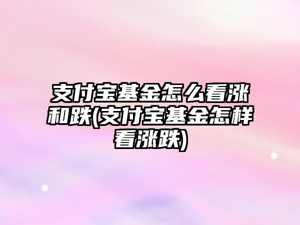 支付寶基金怎么看漲和跌(支付寶基金怎樣看漲跌)