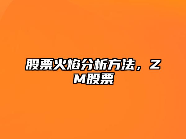 股票火焰分析方法，ZM股票