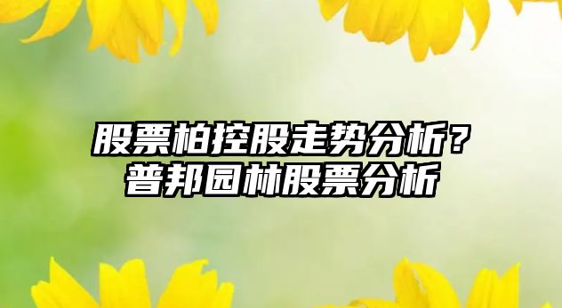 股票柏控股走勢分析？普邦園林股票分析