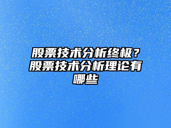 股票技術(shù)分析終極？股票技術(shù)分析理論有哪些