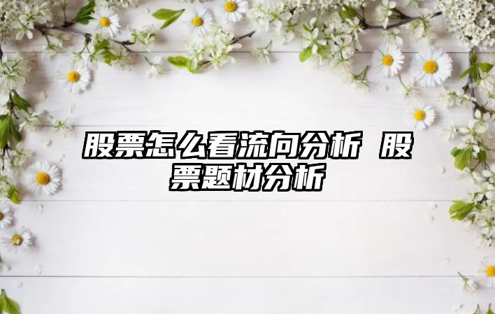 股票怎么看流向分析 股票題材分析