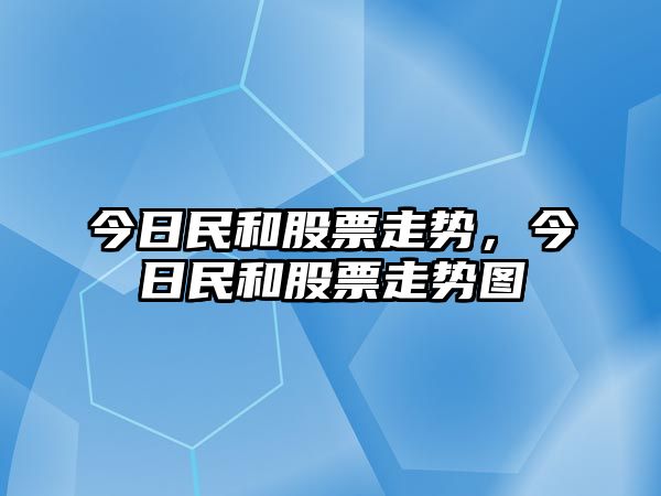 今日民和股票走勢，今日民和股票走勢圖