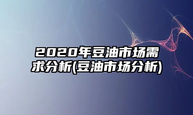 2020年豆油市場(chǎng)需求分析(豆油市場(chǎng)分析)