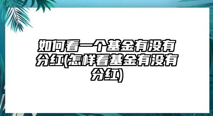 如何看一個(gè)基金有沒(méi)有分紅(怎樣看基金有沒(méi)有分紅)