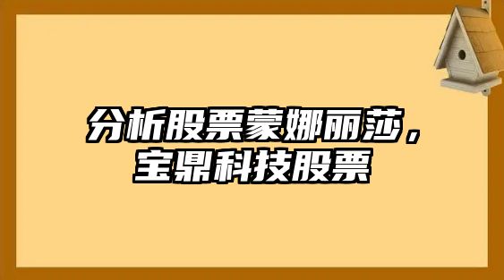 分析股票蒙娜麗莎，寶鼎科技股票