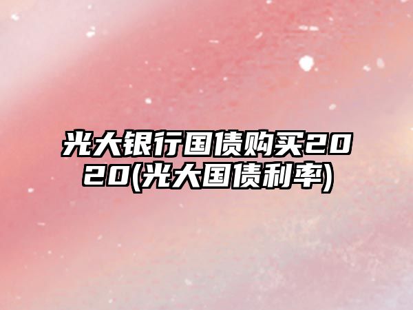 光大銀行國債購買(mǎi)2020(光大國債利率)