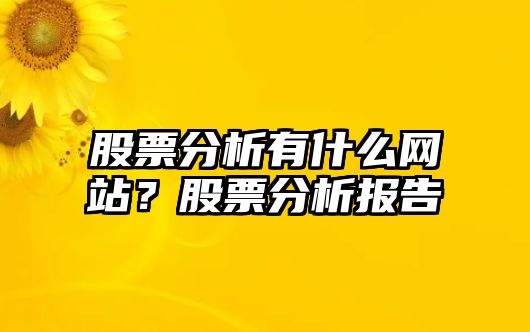 股票分析有什么網(wǎng)站？股票分析報告