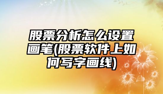 股票分析怎么設置畫(huà)筆(股票軟件上如何寫(xiě)字畫(huà)線(xiàn))