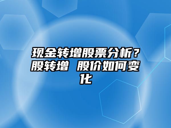 現金轉增股票分析？股轉增 股價(jià)如何變化