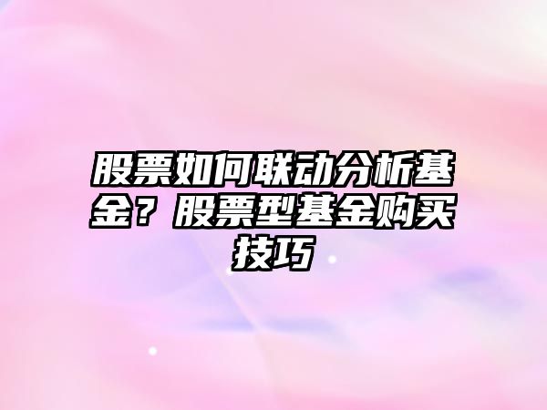 股票如何聯(lián)動(dòng)分析基金？股票型基金購買(mǎi)技巧