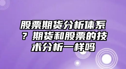 股票期貨分析體系？期貨和股票的技術(shù)分析一樣嗎