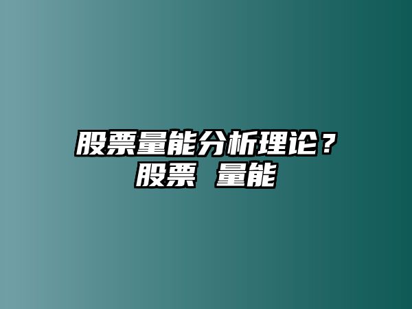 股票量能分析理論？股票 量能