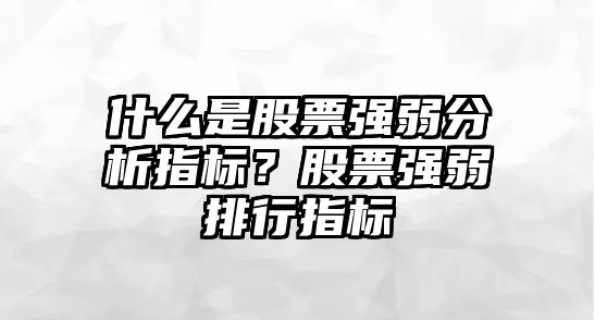 什么是股票強弱分析指標？股票強弱排行指標