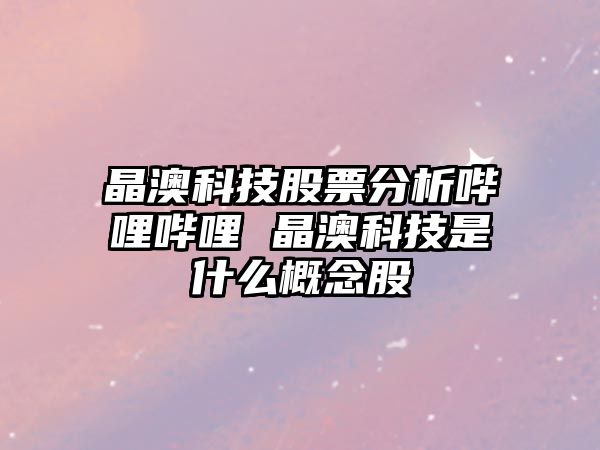 晶澳科技股票分析嗶哩嗶哩 晶澳科技是什么概念股