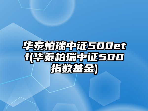 華泰柏瑞中證500etf(華泰柏瑞中證500指數基金)