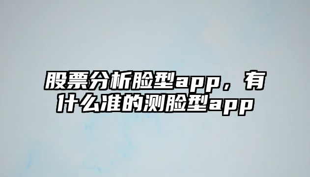 股票分析臉型app，有什么準的測臉型app