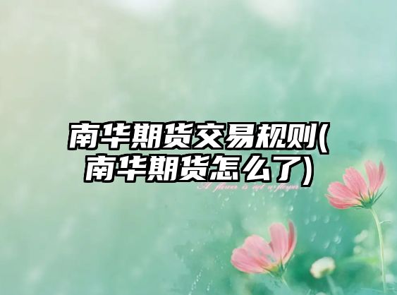 南華期貨交易規則(南華期貨怎么了)