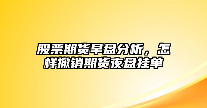 股票期貨早盤(pán)分析，怎樣撤銷(xiāo)期貨夜盤(pán)掛單