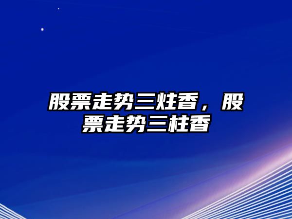 股票走勢三炷香，股票走勢三柱香