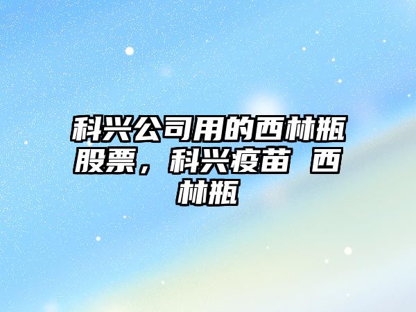 科興公司用的西林瓶股票，科興疫苗 西林瓶