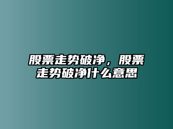 股票走勢破凈，股票走勢破凈什么意思