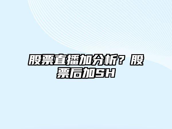 股票直播加分析？股票后加SH