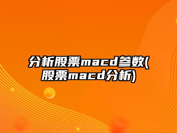 分析股票macd參數(股票macd分析)