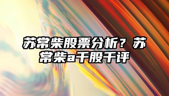 蘇常柴股票分析？蘇常柴a千股千評