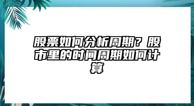 股票如何分析周期？股市里的時(shí)間周期如何計算