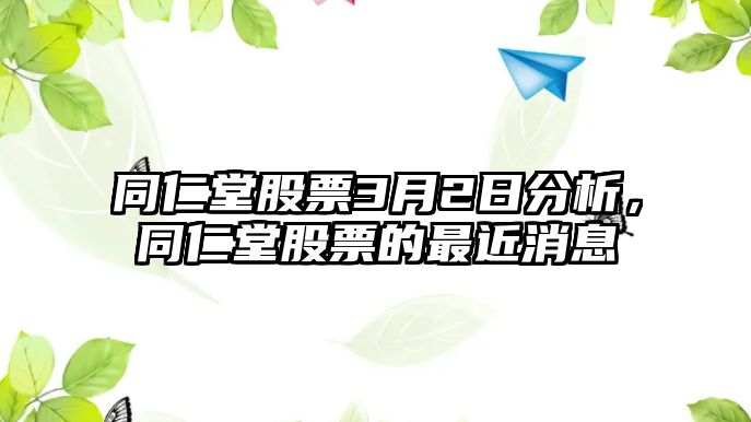 同仁堂股票3月2日分析，同仁堂股票的最近消息