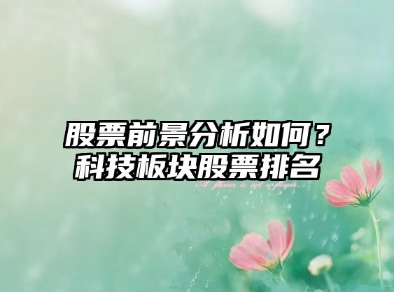 股票前景分析如何？科技板塊股票排名