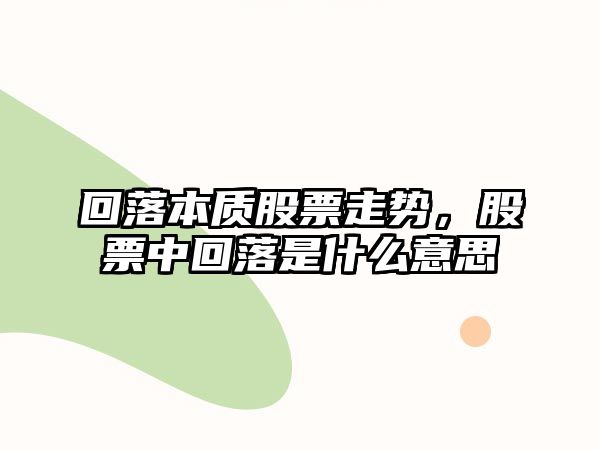 回落本質(zhì)股票走勢，股票中回落是什么意思