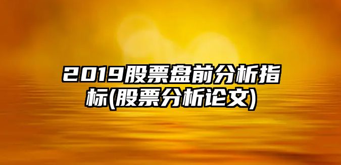 2019股票盤(pán)前分析指標(股票分析論文)