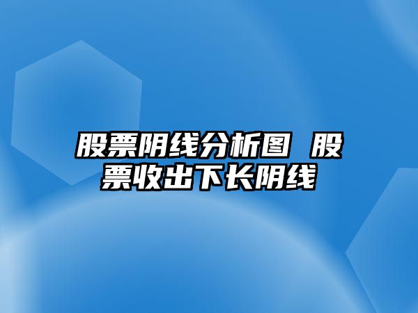 股票陰線(xiàn)分析圖 股票收出下長(cháng)陰線(xiàn)