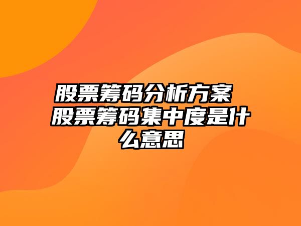 股票籌碼分析方案 股票籌碼集中度是什么意思