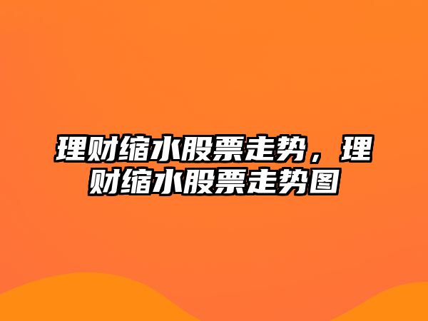 理財縮水股票走勢，理財縮水股票走勢圖