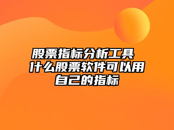 股票指標分析工具 什么股票軟件可以用自己的指標