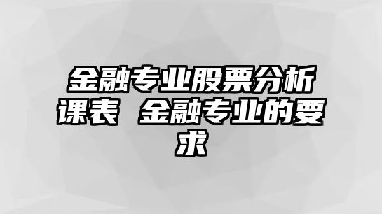 金融專(zhuān)業(yè)股票分析課表 金融專(zhuān)業(yè)的要求