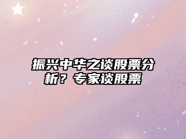 振興中華之談股票分析？專(zhuān)家談股票