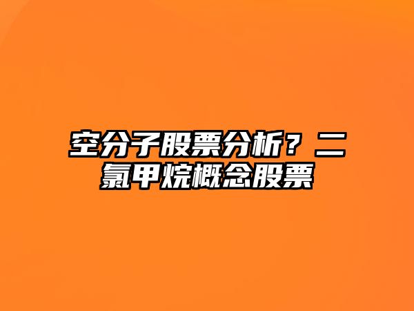 空分子股票分析？二氯甲烷概念股票