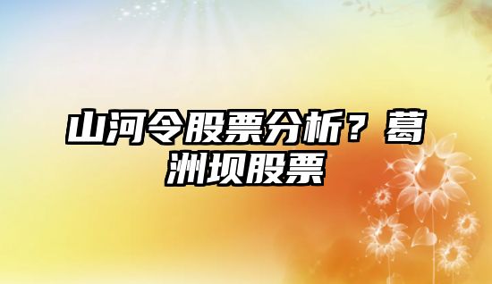 山河令股票分析？葛洲壩股票