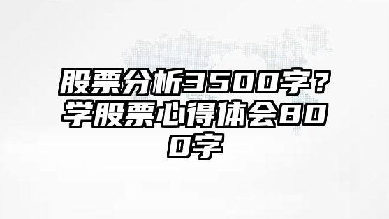 股票分析3500字？學(xué)股票心得體會(huì )800字