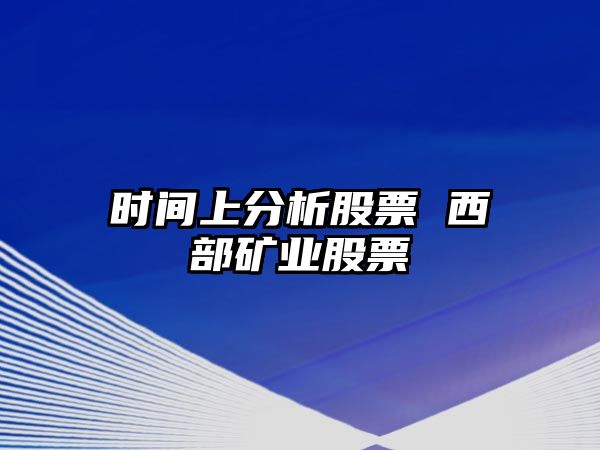 時(shí)間上分析股票 西部礦業(yè)股票