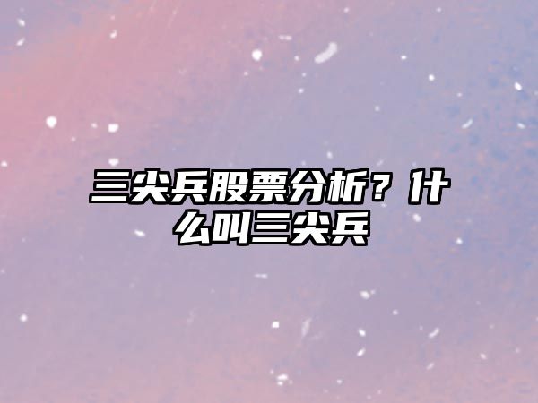 三尖兵股票分析？什么叫三尖兵