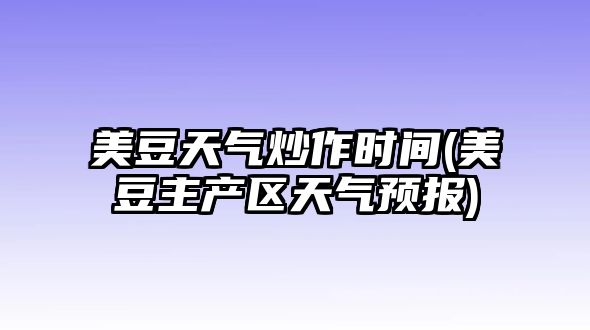 美豆天氣炒作時(shí)間(美豆主產(chǎn)區天氣預報)