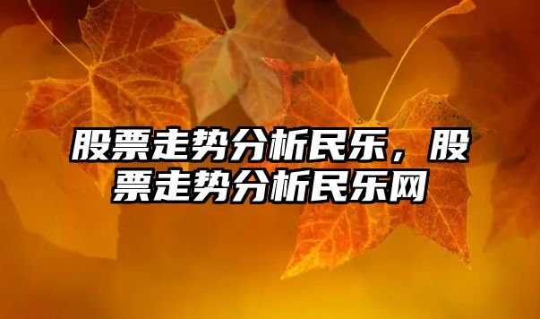 股票走勢分析民樂(lè )，股票走勢分析民樂(lè )網(wǎng)