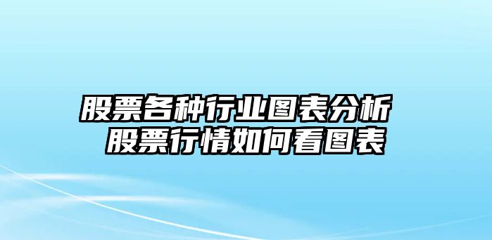 股票各種行業(yè)圖表分析 股票行情如何看圖表